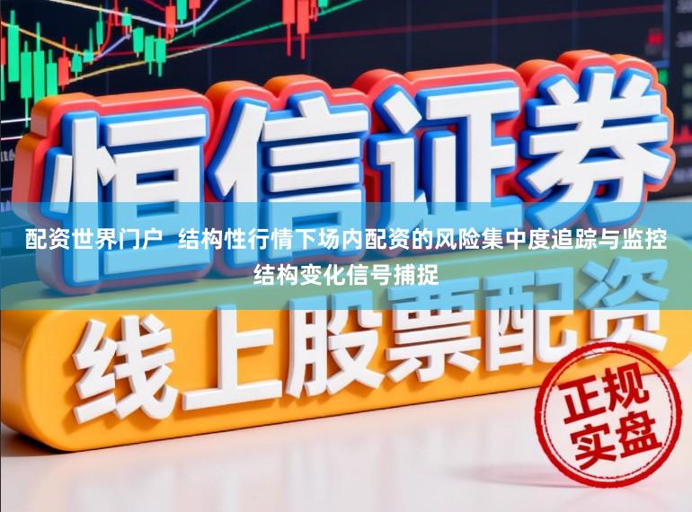 配资世界门户  结构性行情下场内配资的风险集中度追踪与监控结构变化信号捕捉