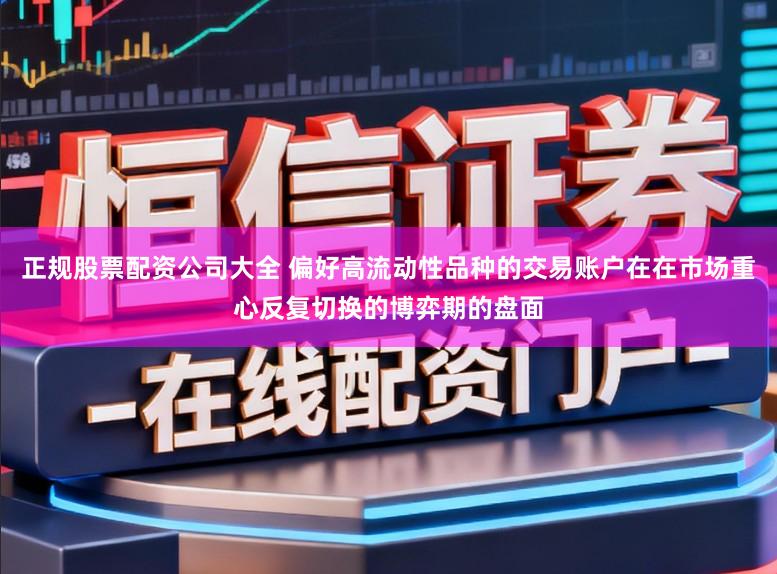 正规股票配资公司大全 偏好高流动性品种的交易账户在在市场重心反复切换的博弈期的盘面