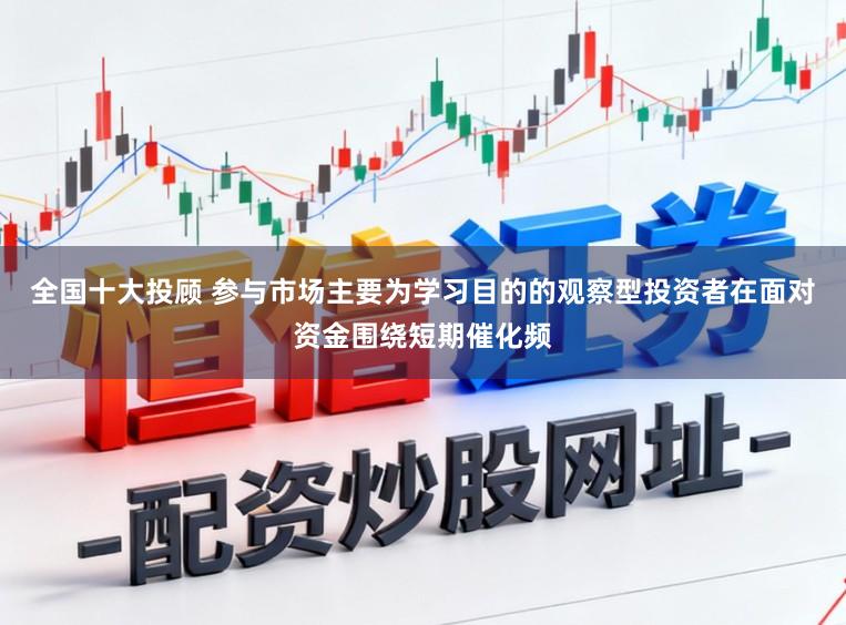 全国十大投顾 参与市场主要为学习目的的观察型投资者在面对资金围绕短期催化频