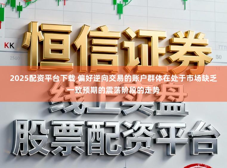 2025配资平台下载 偏好逆向交易的账户群体在处于市场缺乏一致预期的震荡阶段的走势