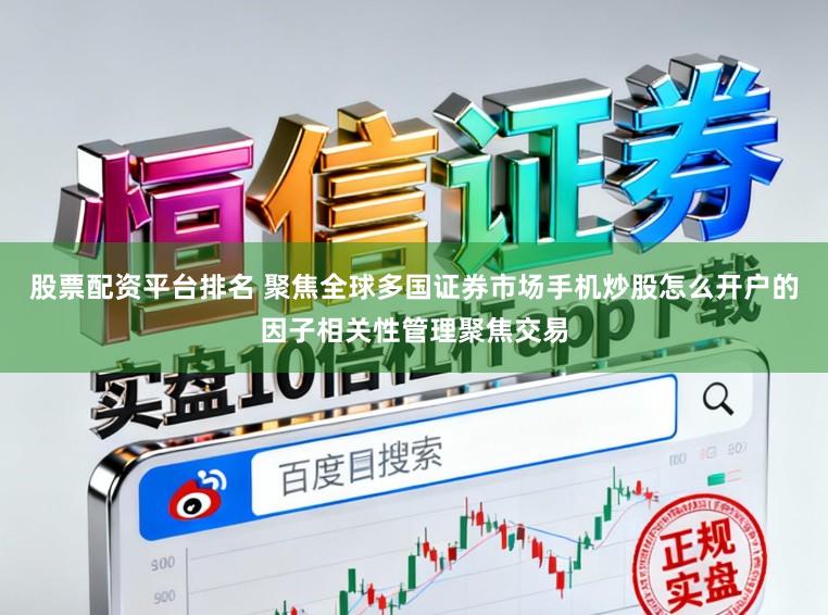 股票配资平台排名 聚焦全球多国证券市场手机炒股怎么开户的因子相关性管理聚焦交易
