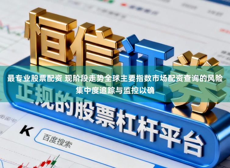 最专业股票配资 现阶段走势全球主要指数市场配资查询的风险集中度追踪与监控以确