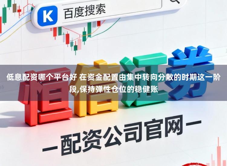 低息配资哪个平台好 在资金配置由集中转向分散的时期这一阶段，保持弹性仓位的稳健账