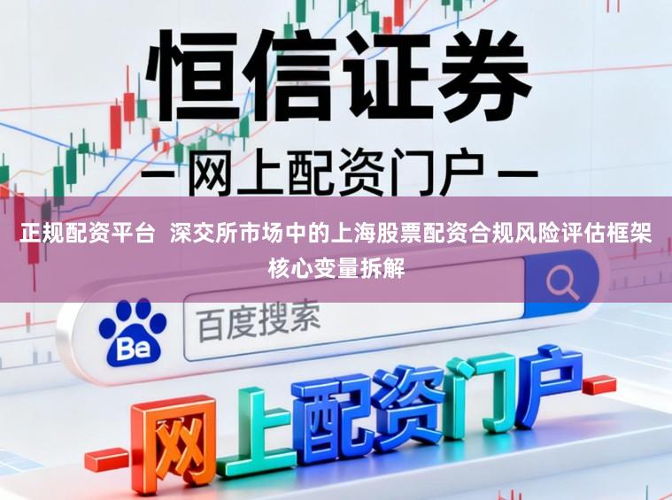 正规配资平台  深交所市场中的上海股票配资合规风险评估框架核心变量拆解