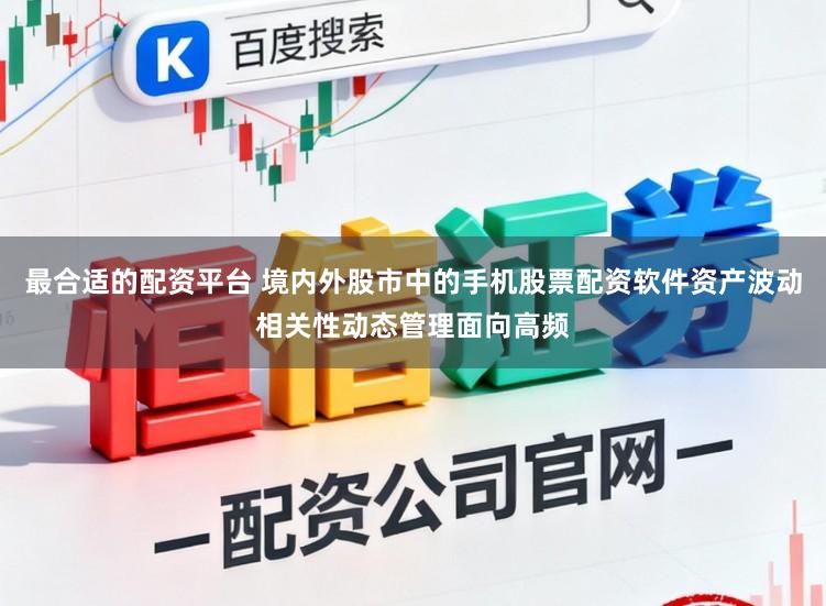 最合适的配资平台 境内外股市中的手机股票配资软件资产波动相关性动态管理面向高频