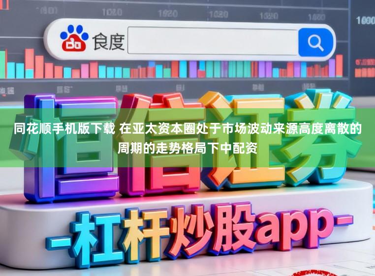 同花顺手机版下载 在亚太资本圈处于市场波动来源高度离散的周期的走势格局下中配资