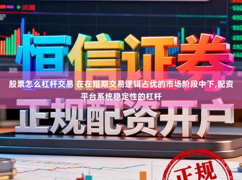 股票怎么杠杆交易 在在短期交易逻辑占优的市场阶段中下,配资平台系统稳定性的杠杆