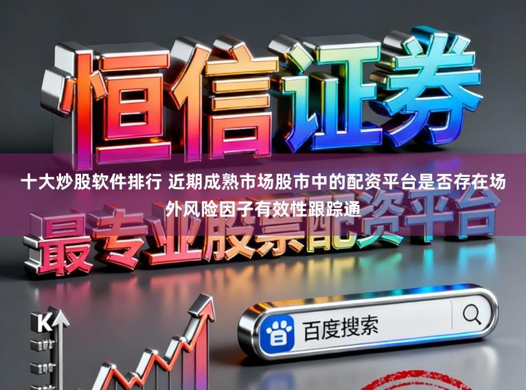 十大炒股软件排行 近期成熟市场股市中的配资平台是否存在场外风险因子有效性跟踪通