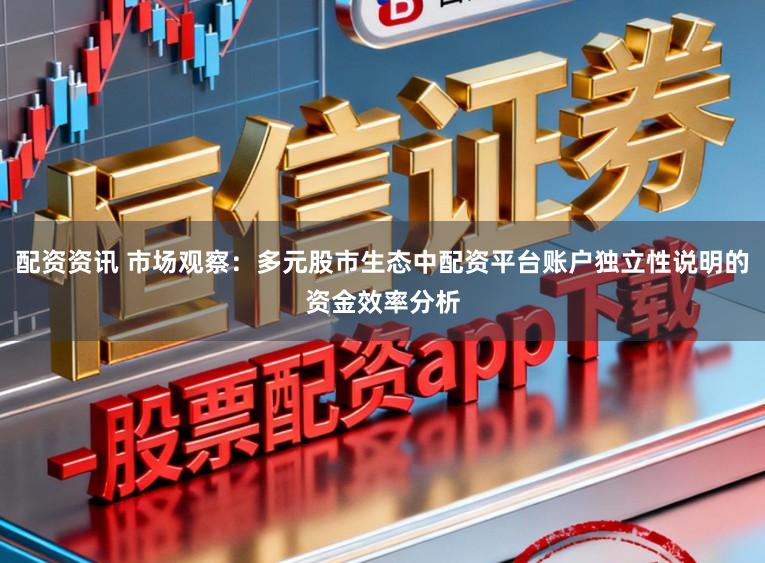 配资资讯 市场观察：多元股市生态中配资平台账户独立性说明的资金效率分析