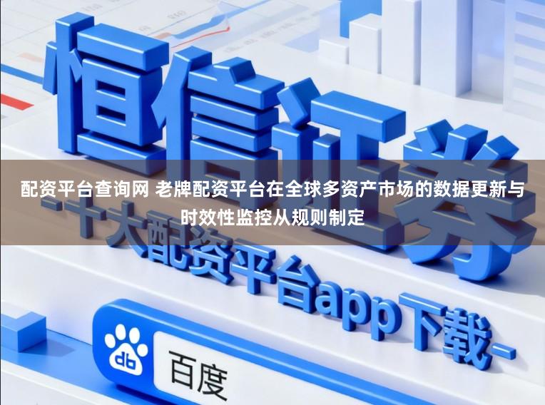 配资平台查询网 老牌配资平台在全球多资产市场的数据更新与时效性监控从规则制定