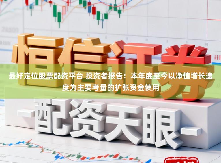 最好定位股票配资平台 投资者报告：本年度至今以净值增长速度为主要考量的扩张资金使用