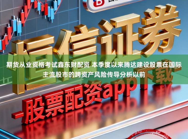 期货从业资格考试鑫东财配资 本季度以来腾达建设股票在国际主流股市的跨资产风险传导分析以前