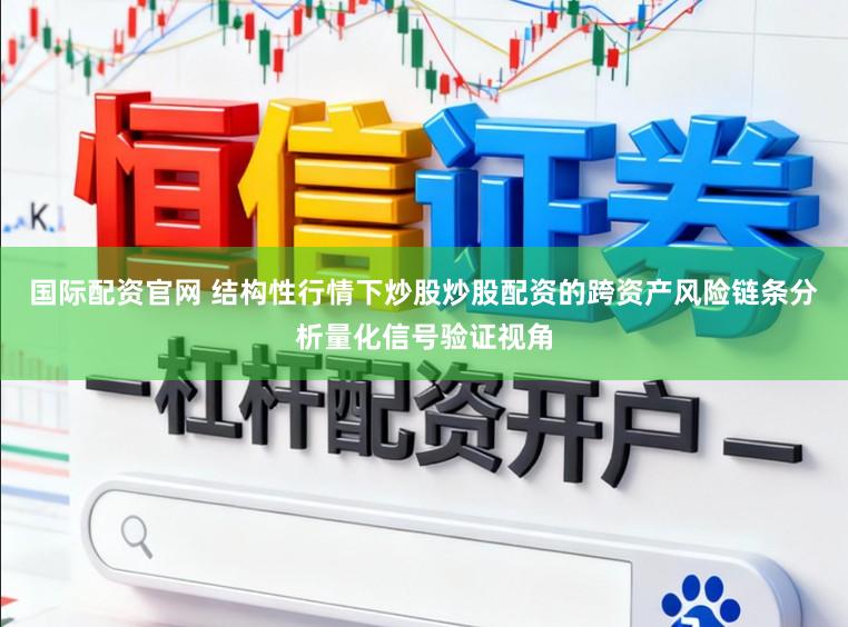 国际配资官网 结构性行情下炒股炒股配资的跨资产风险链条分析量化信号验证视角
