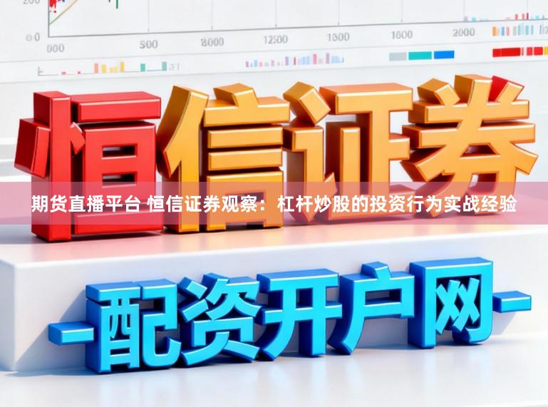 期货直播平台 恒信证券观察：杠杆炒股的投资行为实战经验