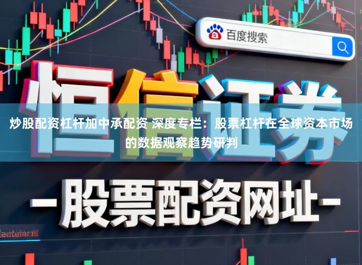 炒股配资杠杆加中承配资 深度专栏：股票杠杆在全球资本市场的数据观察趋势研判