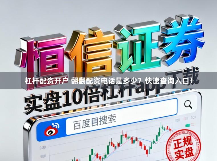 杠杆配资开户 翻翻配资电话是多少？快速查询入口！