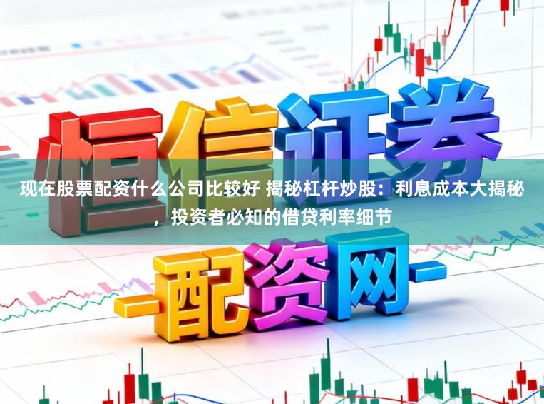 现在股票配资什么公司比较好 揭秘杠杆炒股:利息成本大揭秘,投资者必知的借贷利率细节