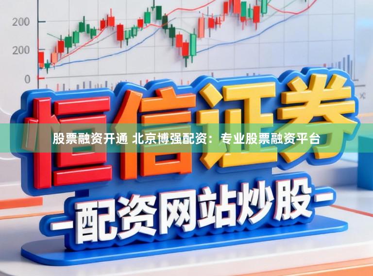 股票融资开通 北京博强配资：专业股票融资平台
