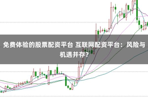 免费体验的股票配资平台 互联网配资平台：风险与机遇并存？