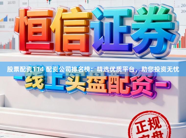 股票配资114 配资公司排名榜：精选优质平台，助您投资无忧