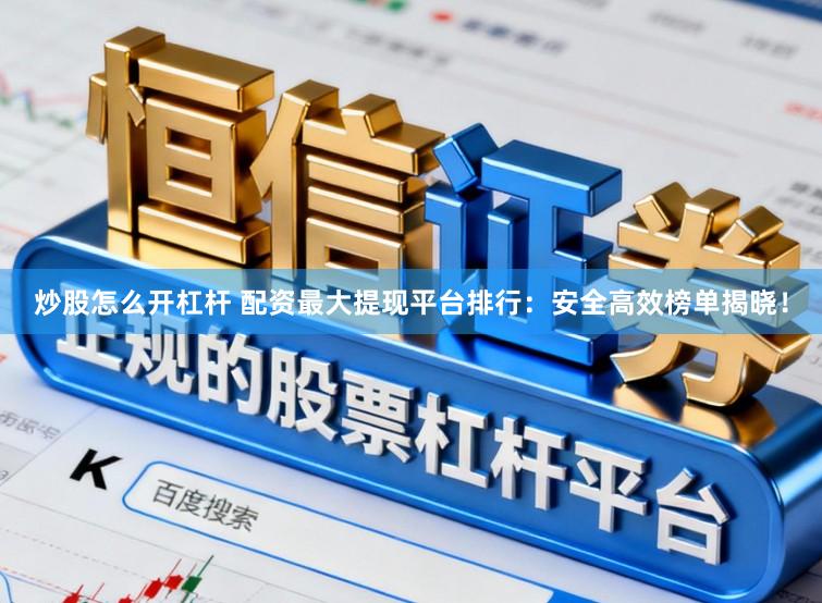炒股怎么开杠杆 配资最大提现平台排行：安全高效榜单揭晓！