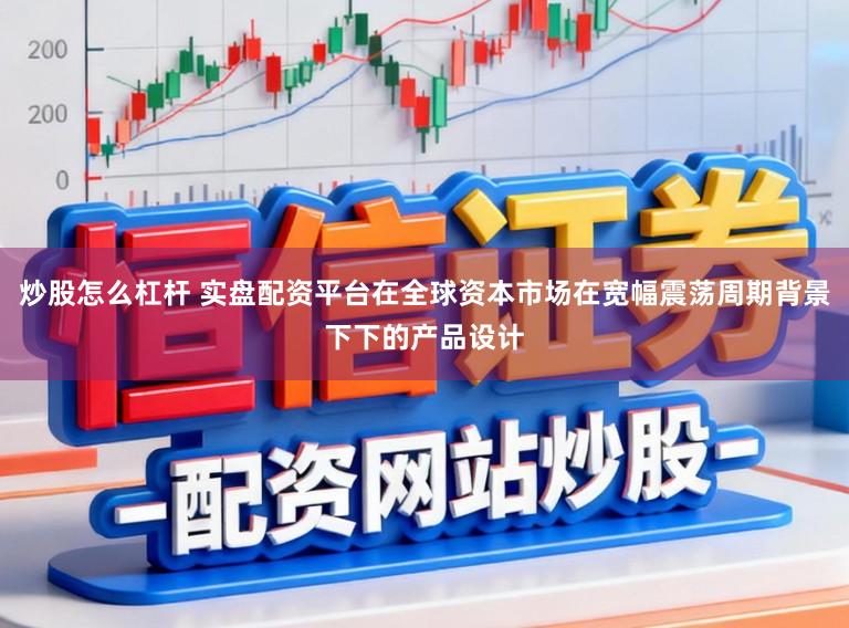 炒股怎么杠杆 实盘配资平台在全球资本市场在宽幅震荡周期背景下下的产品设计