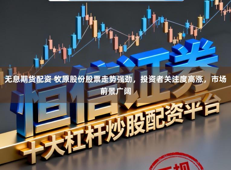 无息期货配资 牧原股份股票走势强劲,投资者关注度高涨,市场前景广阔