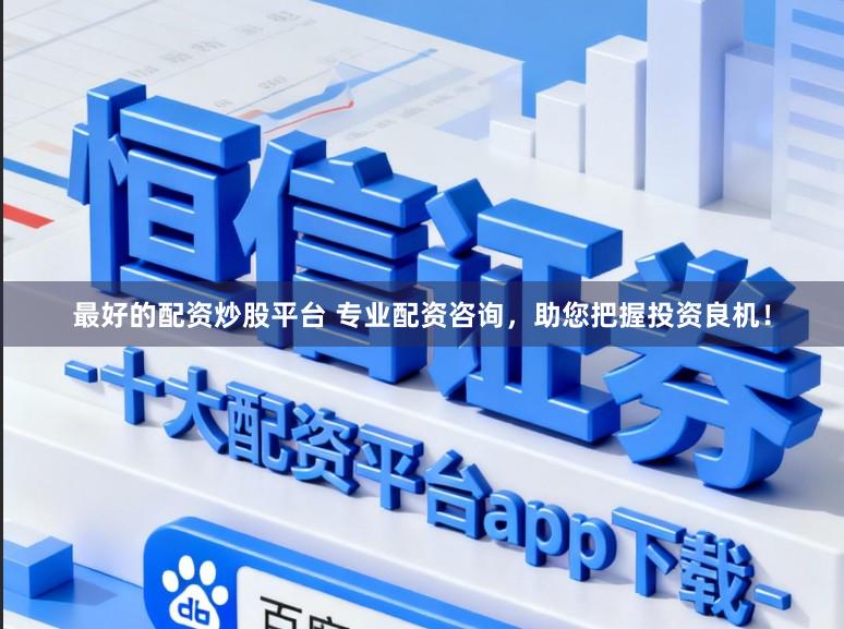 最好的配资炒股平台 专业配资咨询，助您把握投资良机！