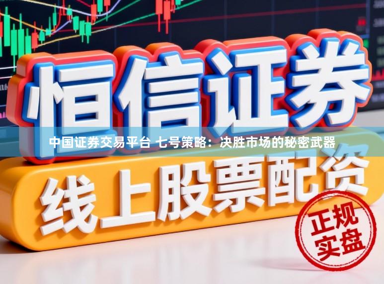 中国证券交易平台 七号策略：决胜市场的秘密武器