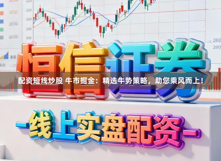 配资短线炒股 牛市掘金:精选牛势策略,助您乘风而上!