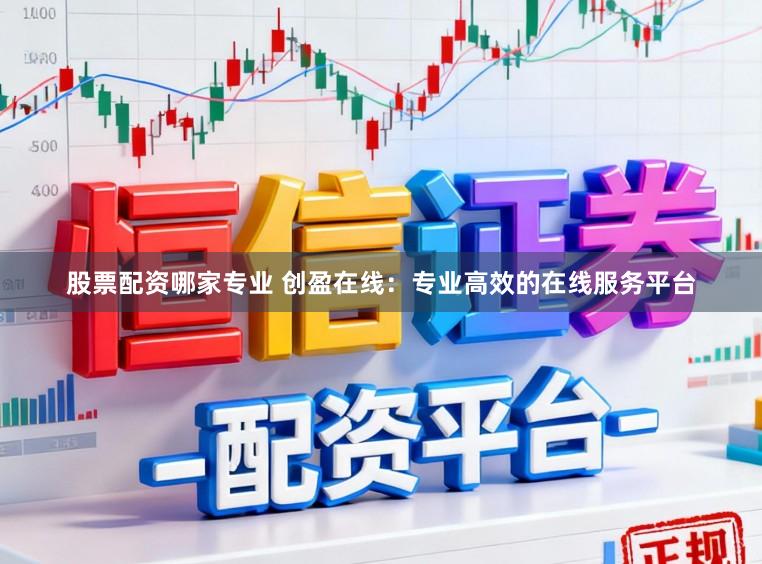 股票配资哪家专业 创盈在线：专业高效的在线服务平台