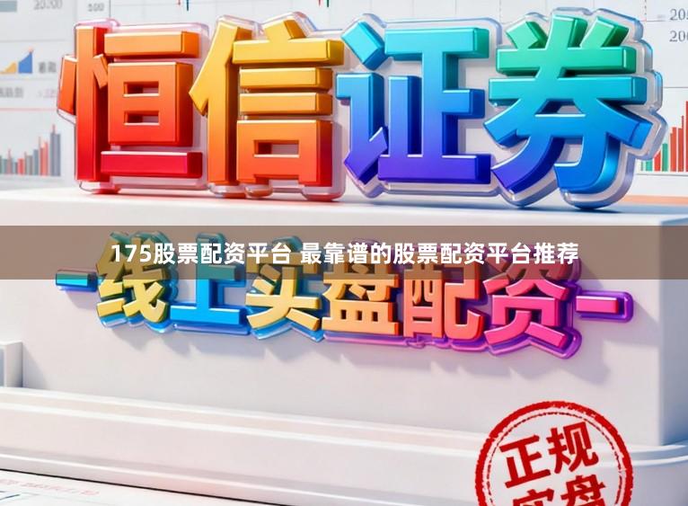 175股票配资平台 最靠谱的股票配资平台推荐