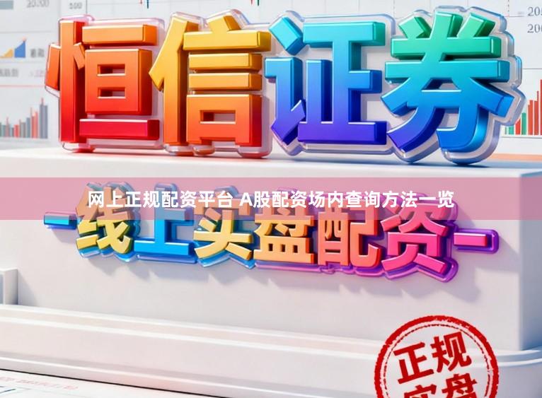 网上正规配资平台 A股配资场内查询方法一览