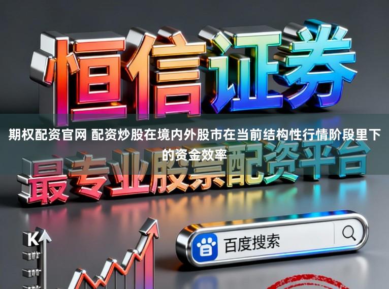 期权配资官网 配资炒股在境内外股市在当前结构性行情阶段里下的资金效率