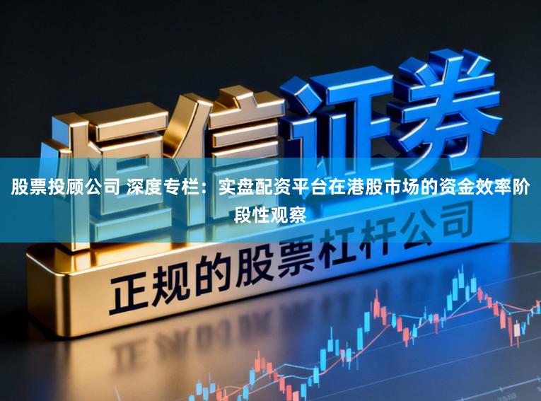 股票投顾公司 深度专栏：实盘配资平台在港股市场的资金效率阶段性观察