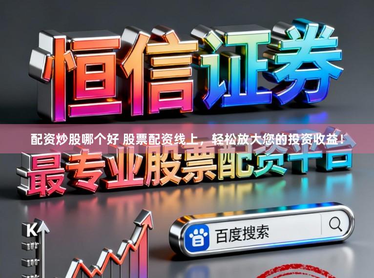 配资炒股哪个好 股票配资线上，轻松放大您的投资收益！