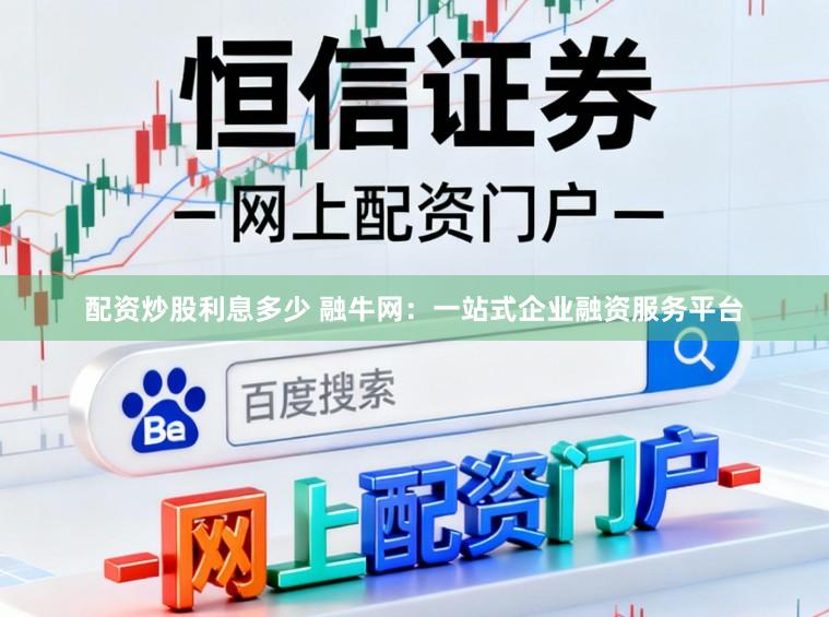 配资炒股利息多少 融牛网：一站式企业融资服务平台