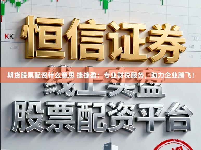 期货股票配资什么意思 捷捷盈：专业财税服务，助力企业腾飞！