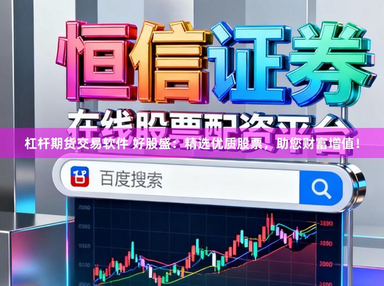 杠杆期货交易软件 好股盛：精选优质股票，助您财富增值！