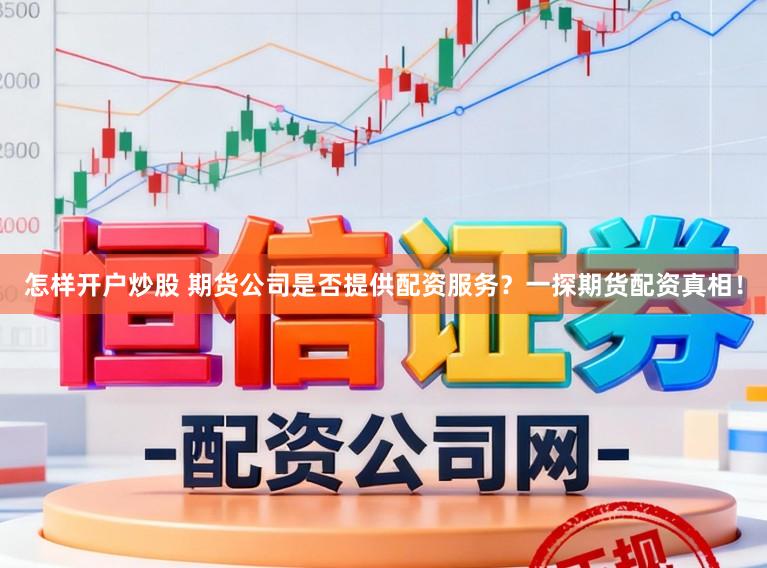 怎样开户炒股 期货公司是否提供配资服务？一探期货配资真相！