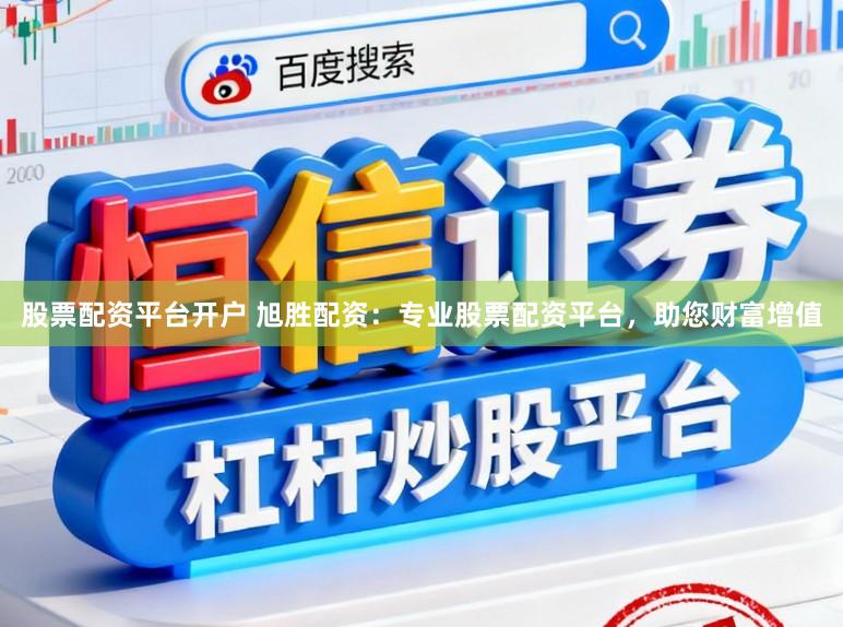 股票配资平台开户 旭胜配资：专业股票配资平台，助您财富增值