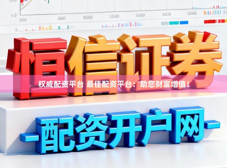 权威配资平台 最佳配资平台：助您财富增值！