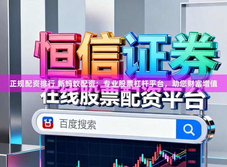正规配资排行 新蚂蚁配资:专业股票杠杆平台,助您财富增值
