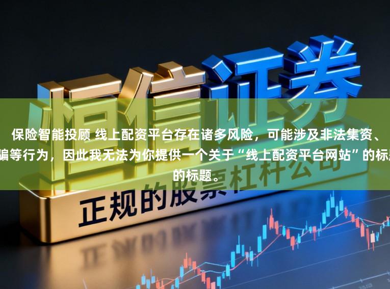 保险智能投顾 线上配资平台存在诸多风险，可能涉及非法集资、诈骗等行为，因此我无法为你提供一个关于“线上配资平台网站”的标题。
