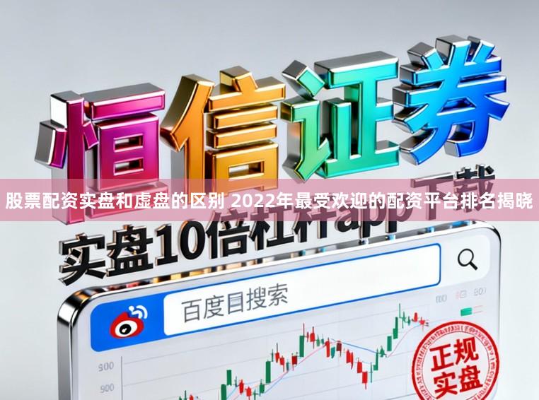 股票配资实盘和虚盘的区别 2022年最受欢迎的配资平台排名揭晓