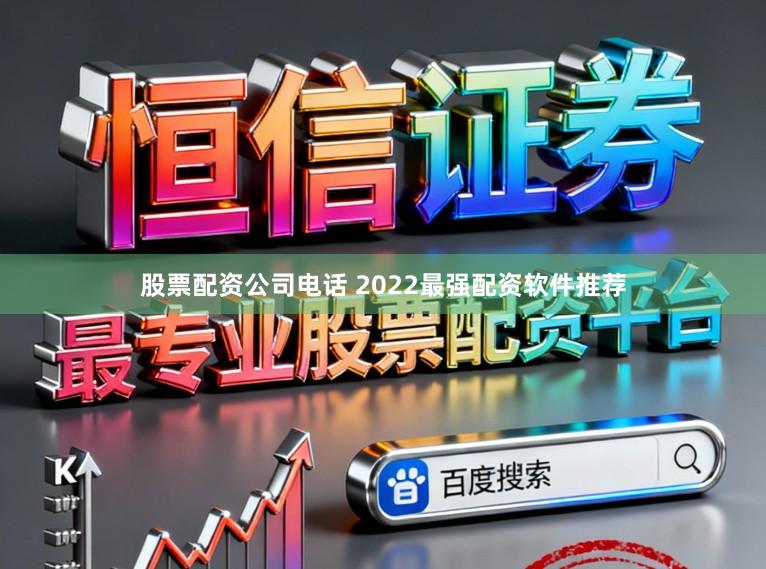 股票配资公司电话 2022最强配资软件推荐