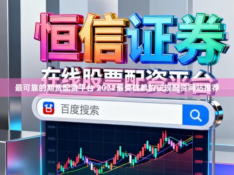 最可靠的期货配资平台 2022最受信赖的正规配资网站推荐