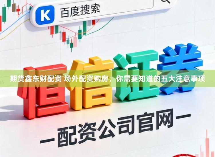 期货鑫东财配资 场外配资购房，你需要知道的五大注意事项