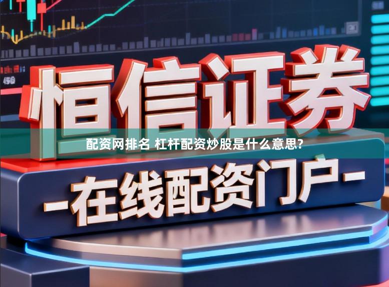 配资网排名 杠杆配资炒股是什么意思?