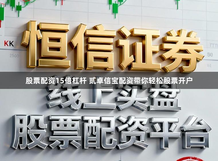 股票配资15倍杠杆 贰卓信宝配资带你轻松股票开户